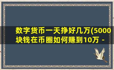 数字货币一天挣好几万(5000块钱在币圈如何赚到10万 - 知乎)